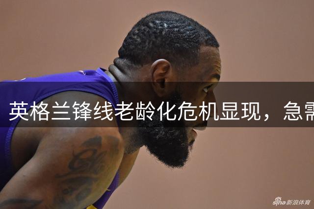 英格兰锋线老龄化危机显现，急需年轻血液注入