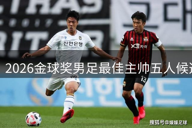 2026金球奖男足最佳主帅五人候选揭晓